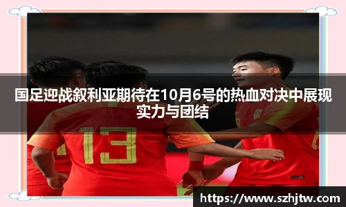 国足迎战叙利亚期待在10月6号的热血对决中展现实力与团结
